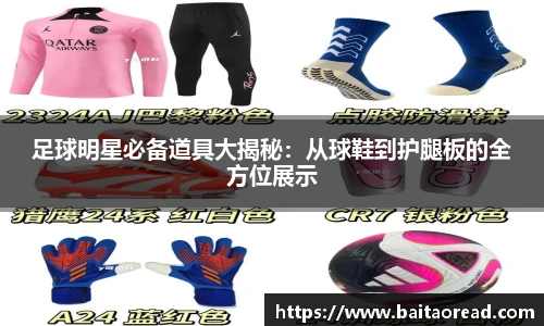 足球明星必备道具大揭秘：从球鞋到护腿板的全方位展示